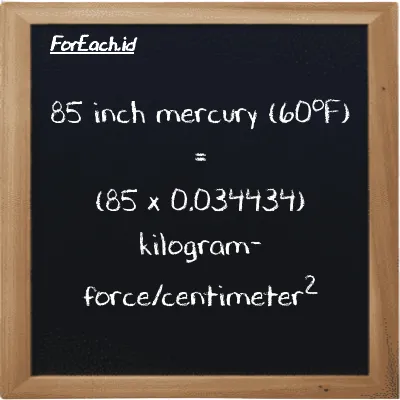 How to convert inch mercury (60<sup>o</sup>F) to kilogram-force/centimeter<sup>2</sup>: 85 inch mercury (60<sup>o</sup>F) (inHg) is equivalent to 85 times 0.034434 kilogram-force/centimeter<sup>2</sup> (kgf/cm<sup>2</sup>)